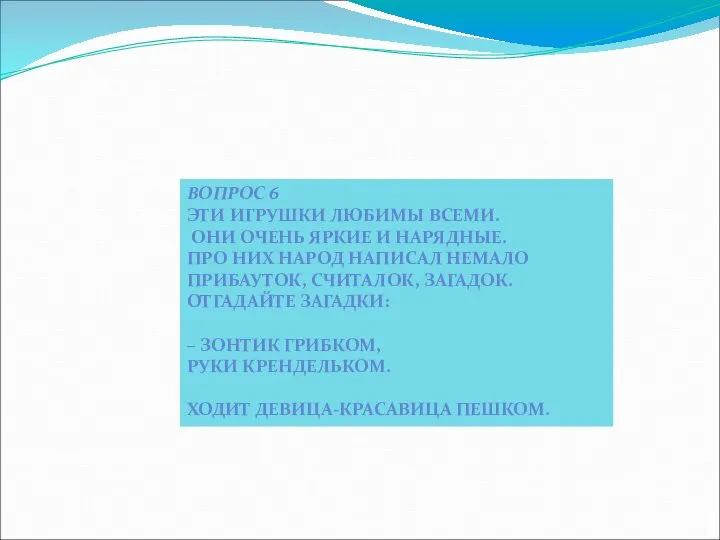 ВОПРОС 6 ЭТИ ИГРУШКИ ЛЮБИМЫ ВСЕМИ. ОНИ ОЧЕНЬ ЯРКИЕ И НАРЯДНЫЕ.