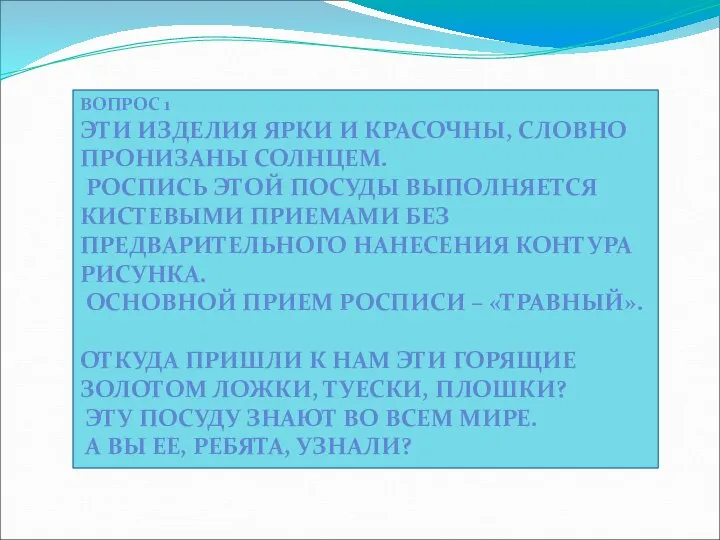 ВОПРОС 1 ЭТИ ИЗДЕЛИЯ ЯРКИ И КРАСОЧНЫ, СЛОВНО ПРОНИЗАНЫ СОЛНЦЕМ. РОСПИСЬ