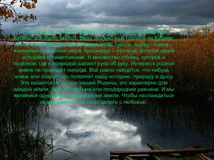 А напоследок хочется сказать: «Сколько бы не писали про Кубань, всё