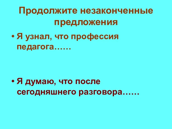 Продолжите незаконченные предложения Я узнал, что профессия педагога…… Я думаю, что после сегодняшнего разговора……