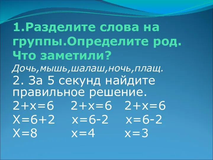 1.Разделите слова на группы.Определите род.Что заметили? Дочь,мышь,шалаш,ночь,плащ. 2. За 5 секунд