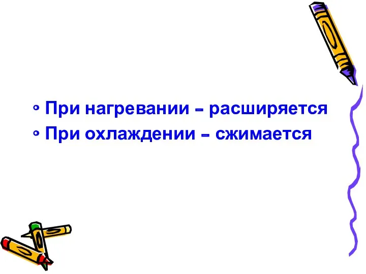 При нагревании - расширяется При охлаждении - сжимается