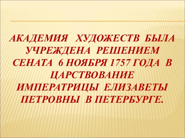 АКАДЕМИЯ ХУДОЖЕСТВ БЫЛА УЧРЕЖДЕНА РЕШЕНИЕМ СЕНАТА 6 НОЯБРЯ 1757 ГОДА В