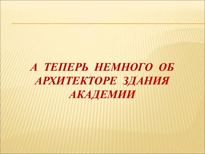 А ТЕПЕРЬ НЕМНОГО ОБ АРХИТЕКТОРЕ ЗДАНИЯ АКАДЕМИИ