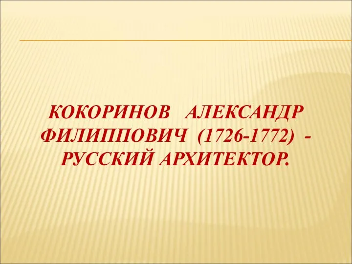 КОКОРИНОВ АЛЕКСАНДР ФИЛИППОВИЧ (1726-1772) - РУССКИЙ АРХИТЕКТОР.