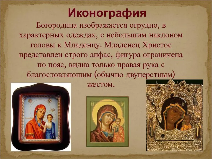 Иконография Богородица изображается огрудно, в характерных одеждах, с небольшим наклоном головы