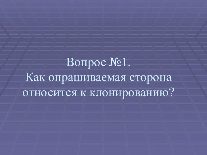 Вопрос №1. Как опрашиваемая сторона относится к клонированию?