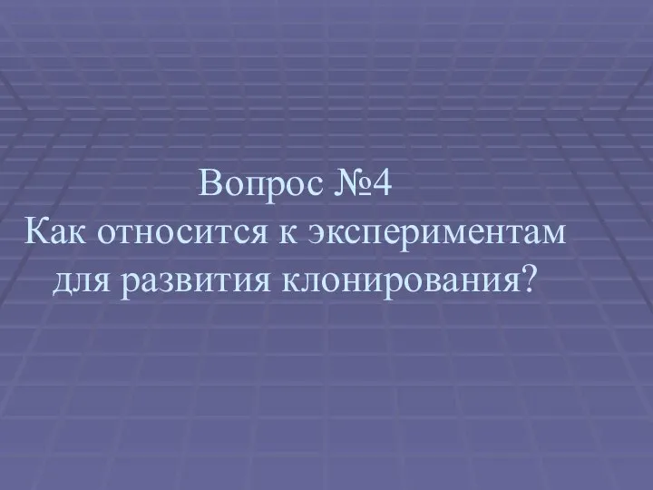 Вопрос №4 Как относится к экспериментам для развития клонирования?