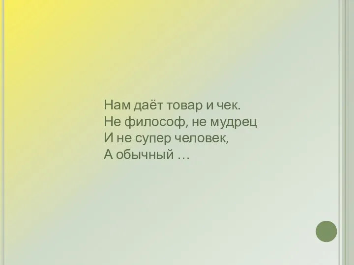 Нам даёт товар и чек. Не философ, не мудрец И не супер человек, А обычный …