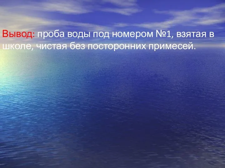 Вывод: проба воды под номером №1, взятая в школе, чистая без посторонних примесей.