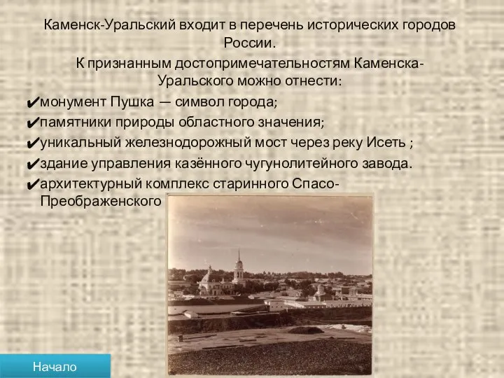 Каменск-Уральский входит в перечень исторических городов России. К признанным достопримечательностям Каменска-Уральского