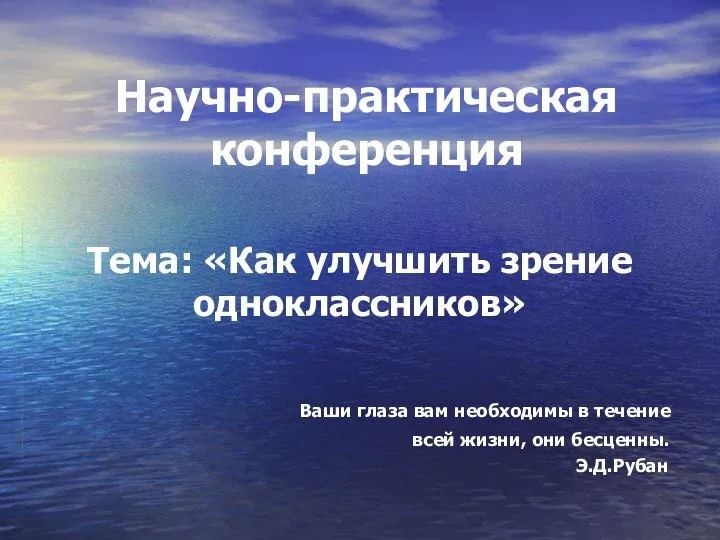 Научно-практическая конференция Тема: «Как улучшить зрение одноклассников» Ваши глаза вам необходимы