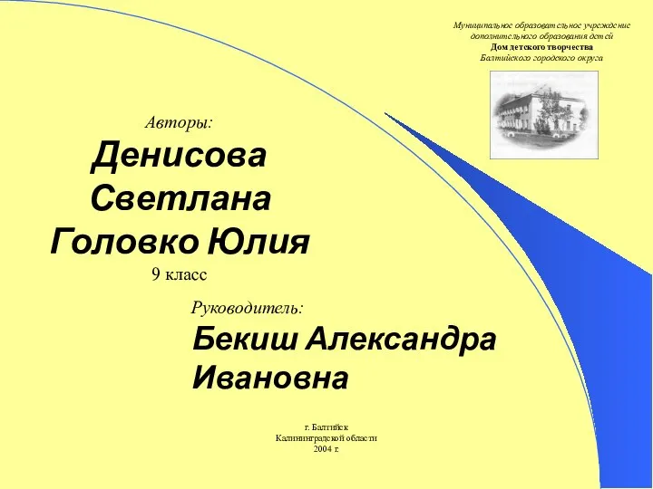 Руководитель: Бекиш Александра Ивановна Авторы: Денисова Светлана Головко Юлия 9 класс