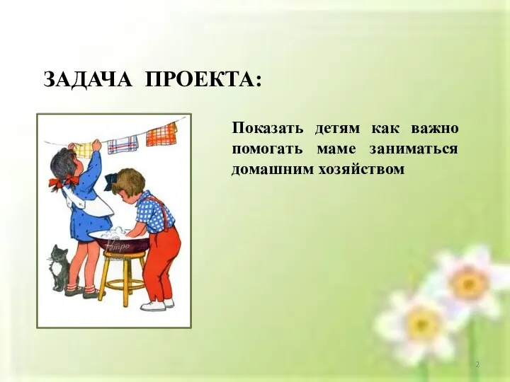 ЗАДАЧА ПРОЕКТА: Показать детям как важно помогать маме заниматься домашним хозяйством