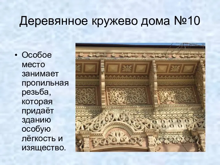 Особое место занимает пропильная резьба, которая придаёт зданию особую лёгкость и изящество. Деревянное кружево дома №10