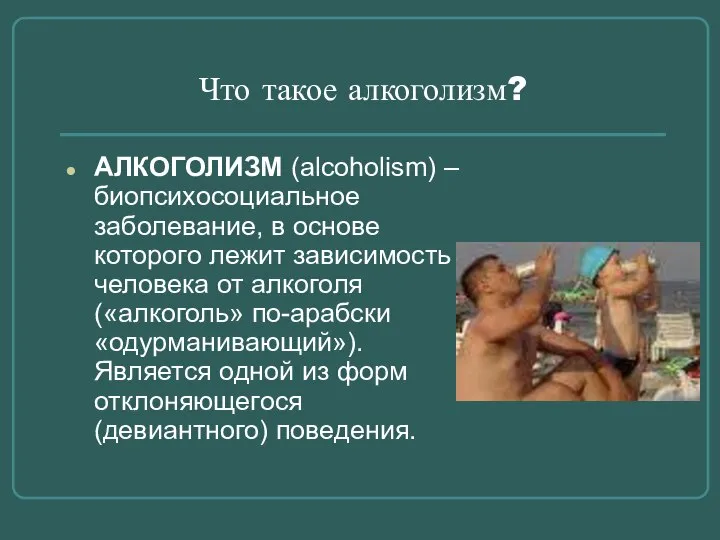 Что такое алкоголизм? АЛКОГОЛИЗМ (alcoholism) – биопсихосоциальное заболевание, в основе которого