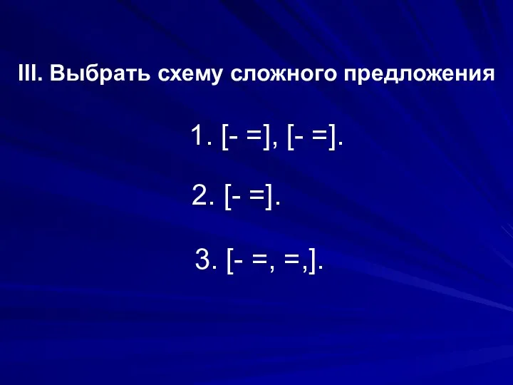 III. Выбрать схему сложного предложения 1. [- =], [- =]. 2.