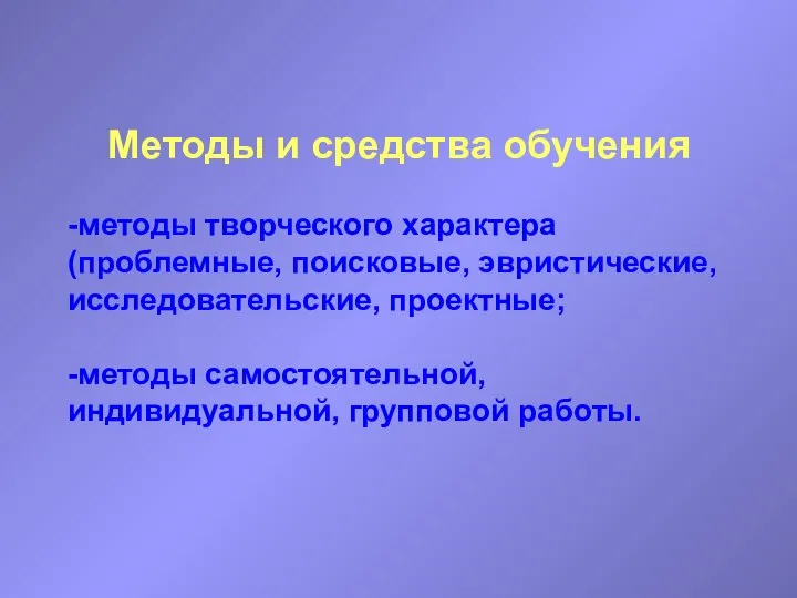 Методы и средства обучения -методы творческого характера (проблемные, поисковые, эвристические, исследовательские,