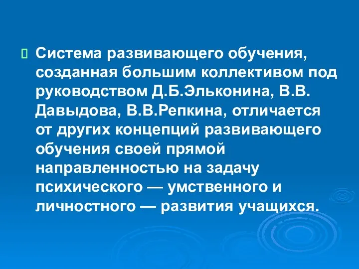 Система развивающего обучения, созданная большим коллективом под руководством Д.Б.Эльконина, В.В.Давыдова, В.В.Репкина,