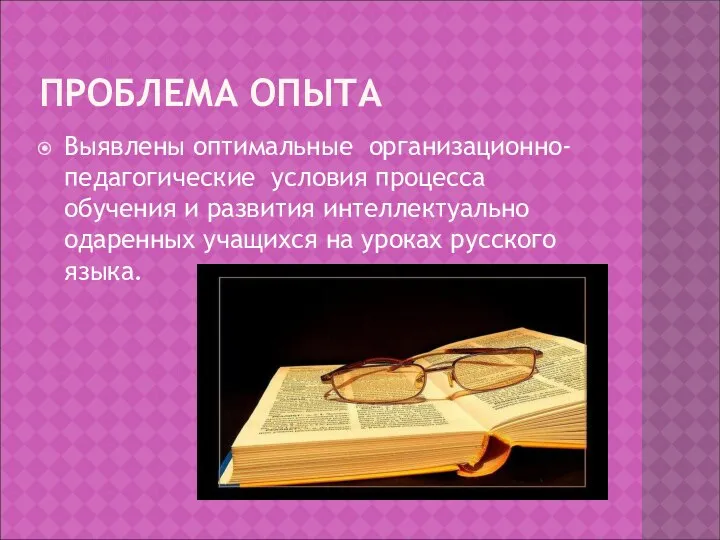 ПРОБЛЕМА ОПЫТА Выявлены оптимальные организационно-педагогические условия процесса обучения и развития интеллектуально