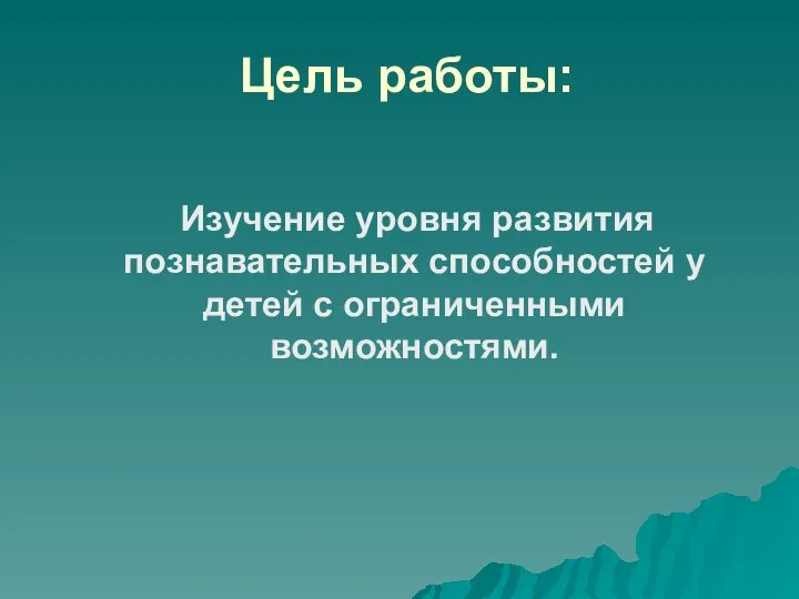 Цель работы: Изучение уровня развития познавательных способностей у детей с ограниченными возможностями.