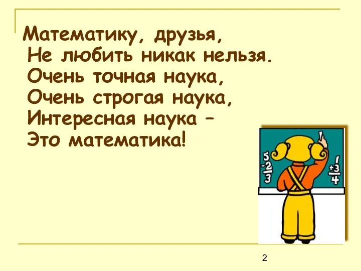 Математику, друзья, Не любить никак нельзя. Очень точная наука, Очень строгая