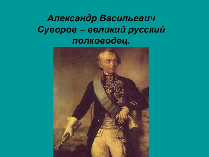 Александр Васильевич Суворов – великий русский полководец.