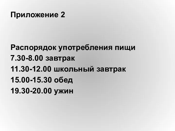 Приложение 2 Распорядок употребления пищи 7.30-8.00 завтрак 11.30-12.00 школьный завтрак 15.00-15.30 обед 19.30-20.00 ужин