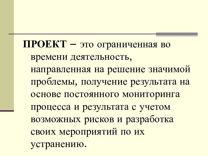 ПРОЕКТ – это ограниченная во времени деятельность, направленная на решение значимой