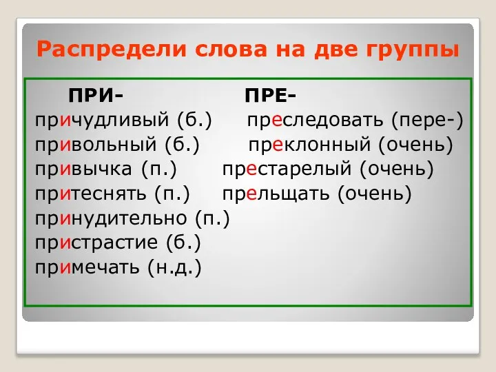 Распредели слова на две группы ПРИ- ПРЕ- причудливый (б.) преследовать (пере-)