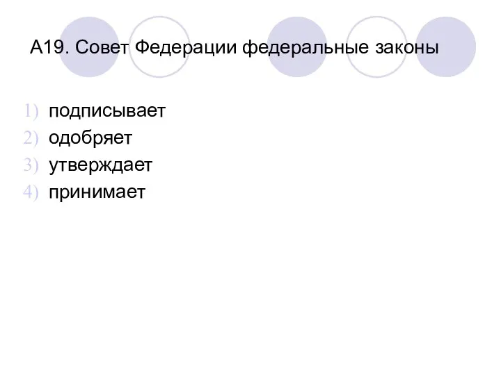 А19. Совет Федерации федеральные законы подписывает одобряет утверждает принимает