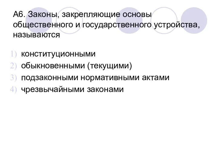 А6. Законы, закрепляющие основы общественного и государственного устройства, называются конституционными обыкновенными