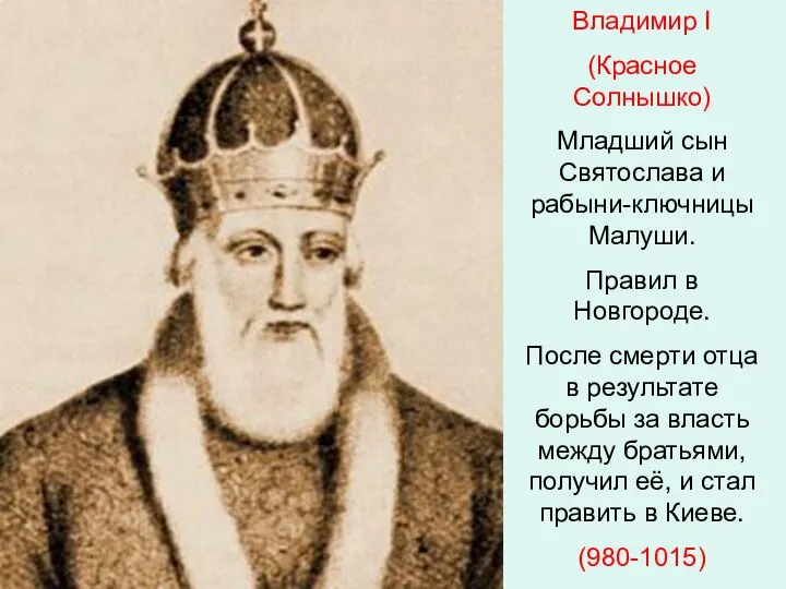 Владимир I (Красное Солнышко) Младший сын Святослава и рабыни-ключницы Малуши. Правил