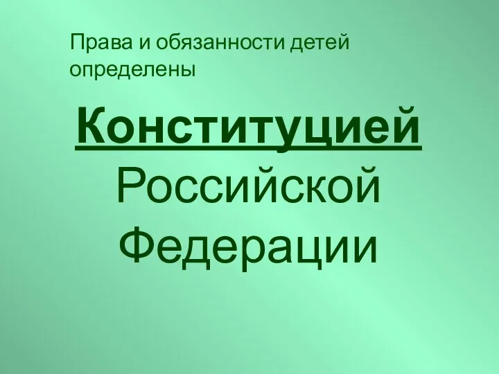 Конституцией Российской Федерации Права и обязанности детей определены