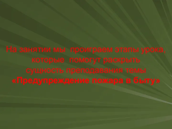 На занятии мы проиграем этапы урока, которые помогут раскрыть сущность преподавания темы «Предупреждение пожара в быту»