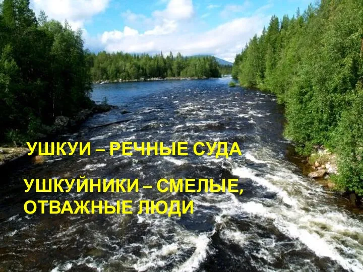 УШКУИ – РЕЧНЫЕ СУДА УШКУЙНИКИ – СМЕЛЫЕ, ОТВАЖНЫЕ ЛЮДИ