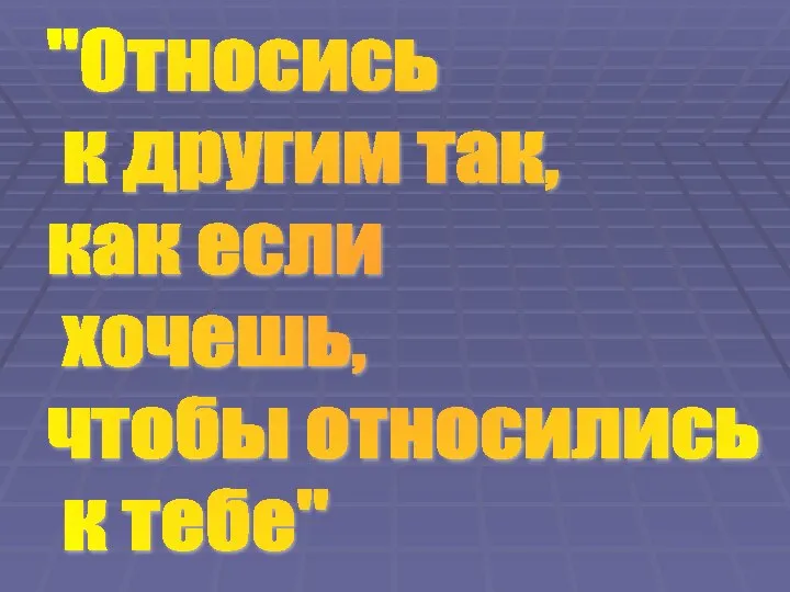 "Относись к другим так, как если хочешь, чтобы относились к тебе"