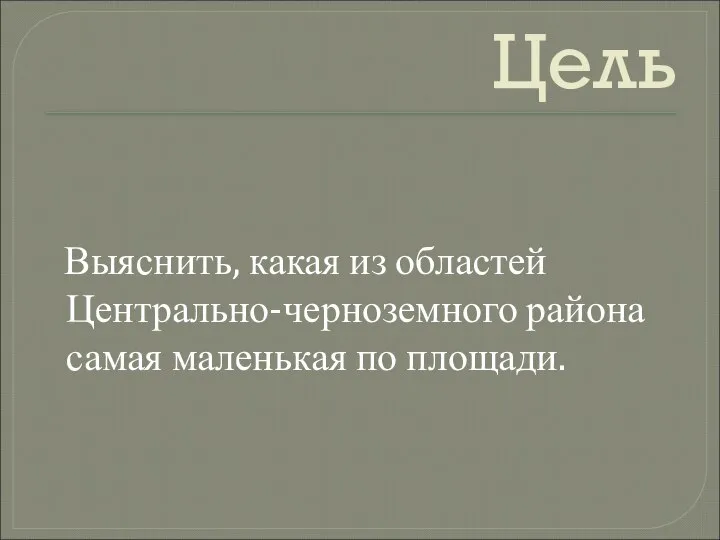 Цель Выяснить, какая из областей Центрально-черноземного района самая маленькая по площади.