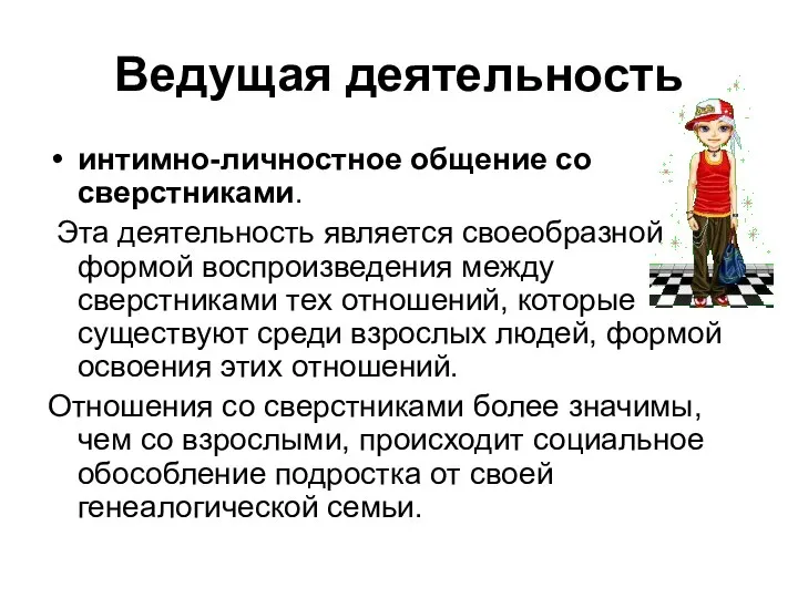 Ведущая деятельность интимно-личностное общение со сверстниками. Эта деятельность является своеобразной формой