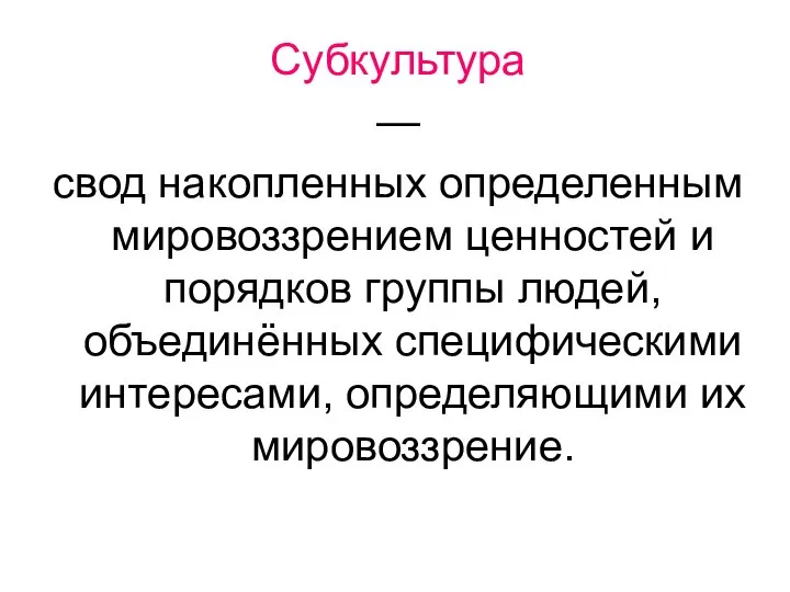 Субкультура — свод накопленных определенным мировоззрением ценностей и порядков группы людей,