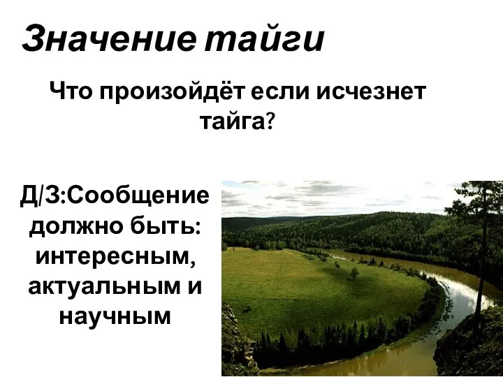 Значение тайги Что произойдёт если исчезнет тайга? Д/З:Сообщение должно быть: интересным, актуальным и научным