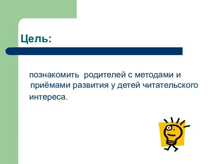 Цель: познакомить родителей с методами и приёмами развития у детей читательского интереса.