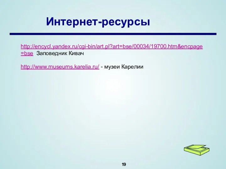 Интернет-ресурсы http://encycl.yandex.ru/cgi-bin/art.pl?art=bse/00034/19700.htm&encpage=bse Заповедник Кивач http://www.museums.karelia.ru/ - музеи Карелии