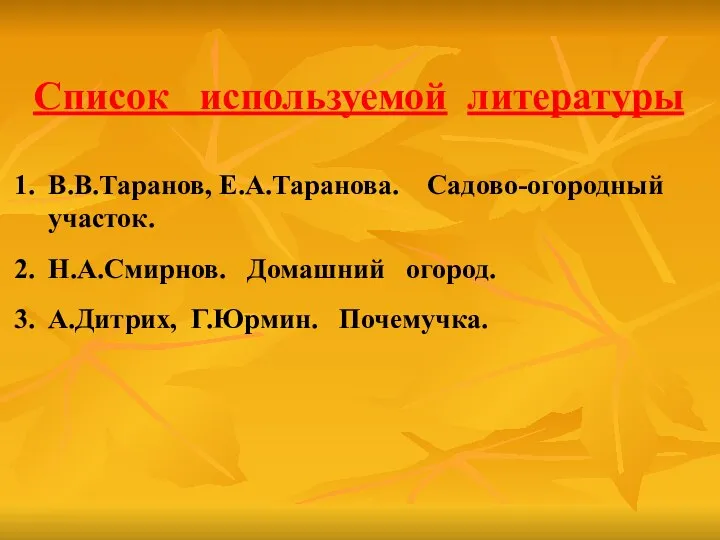 Список используемой литературы В.В.Таранов, Е.А.Таранова. Садово-огородный участок. Н.А.Смирнов. Домашний огород. А.Дитрих, Г.Юрмин. Почемучка.