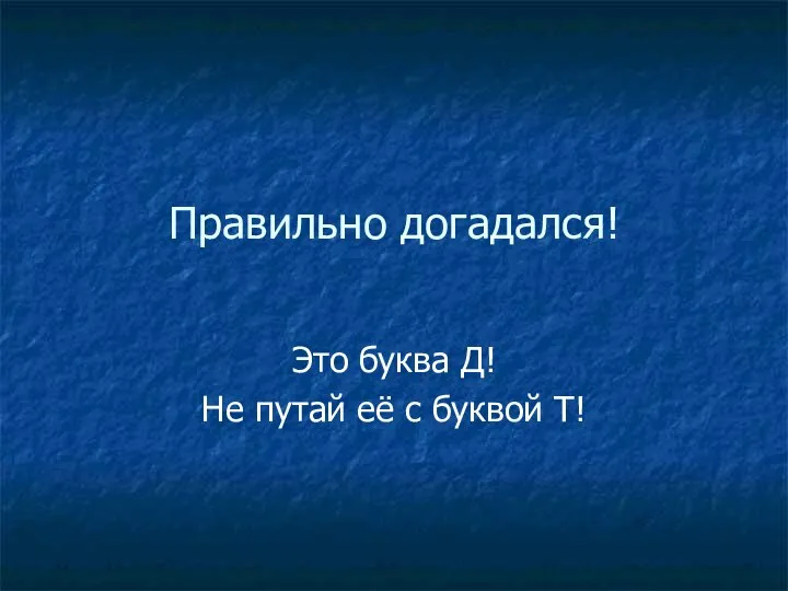 Правильно догадался! Это буква Д! Не путай её с буквой Т!