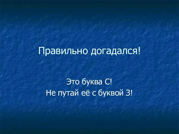 Правильно догадался! Это буква С! Не путай её с буквой З!