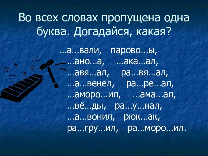 Во всех словах пропущена одна буква. Догадайся, какая? …а…вали, парово…ы, …ано…а,