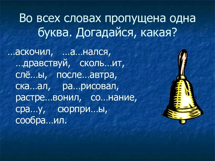 Во всех словах пропущена одна буква. Догадайся, какая? …аскочил, …а…нался, …дравствуй,