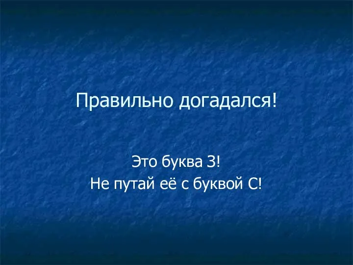 Правильно догадался! Это буква З! Не путай её с буквой С!