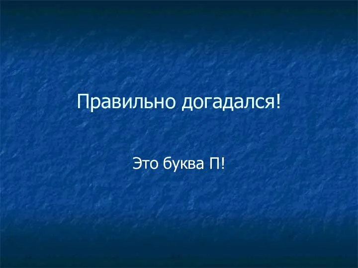 Правильно догадался! Это буква П!